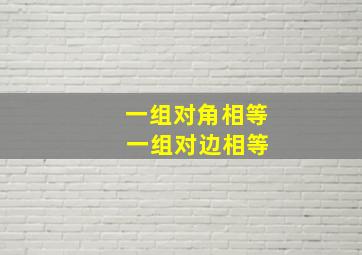 一组对角相等 一组对边相等